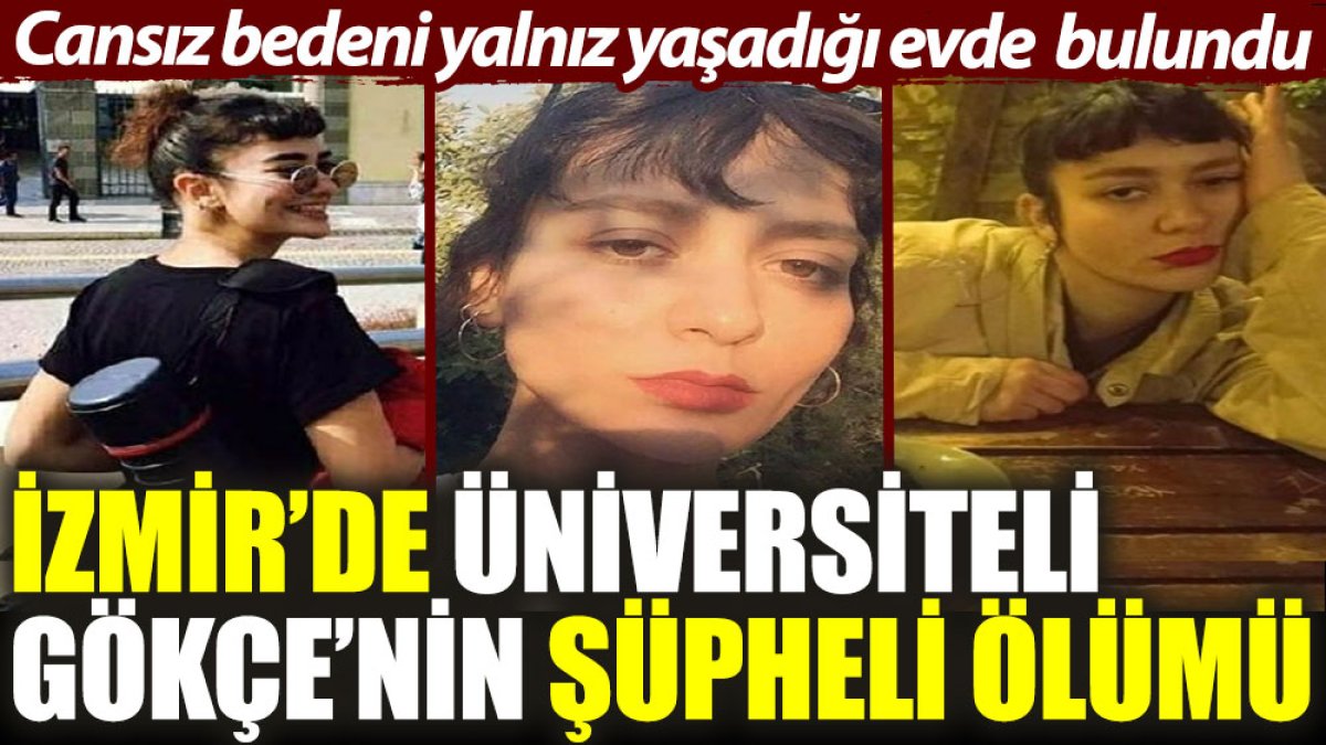 İzmir'de üniversiteli Gökçe'nin şüpheli ölümü: Cansız bedeni yalnız yaşadığı evde bulundu