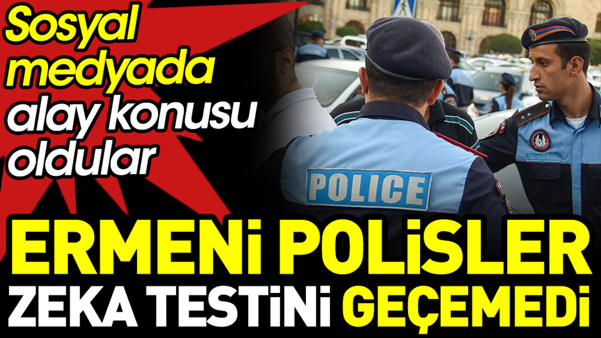 Ermeni polisler zeka testini geçemedi. Sosyal medyada alay konusu oldular