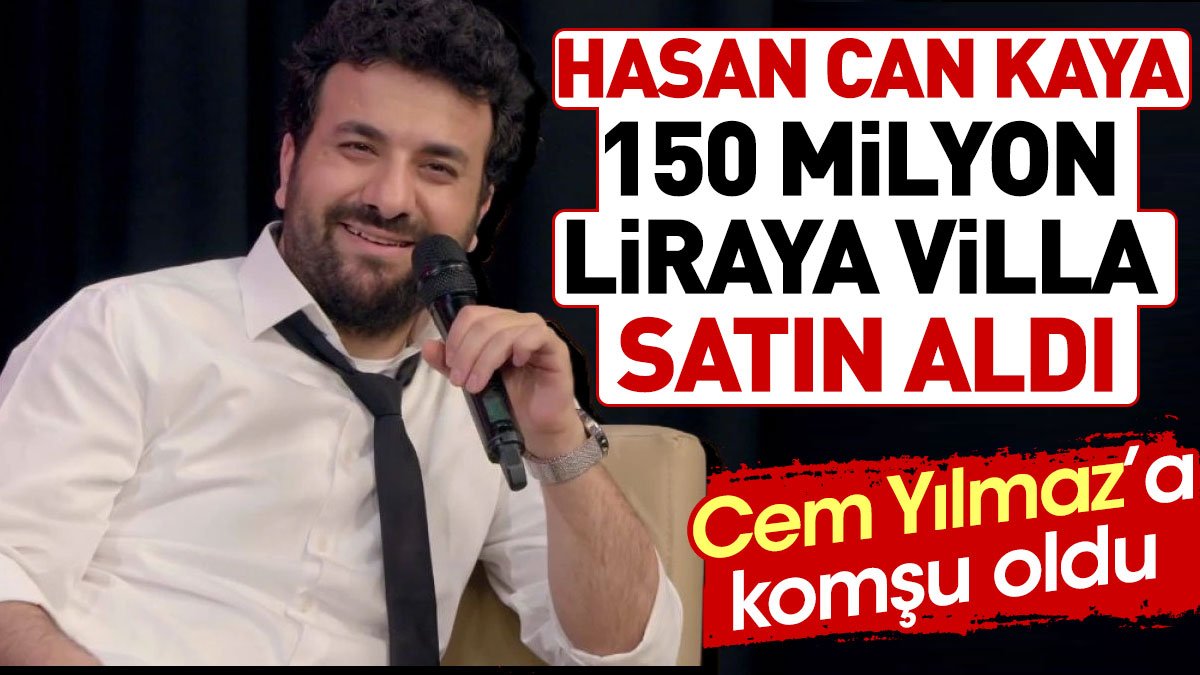 Hasan Can Kaya 150 milyon liraya villa satın aldı. Cem Yılmaz'a komşu oldu