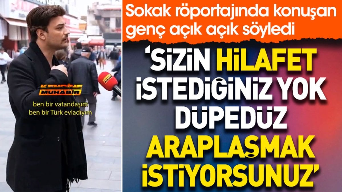 'Sizin Hilafet istediğiniz yok düpedüz Araplaşmak istiyorsunuz' Sokak röportajında konuşan genç açık açık söyledi