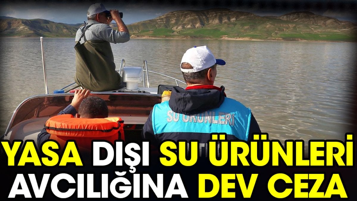 Yasa dışı su ürünleri avcılığına dev ceza