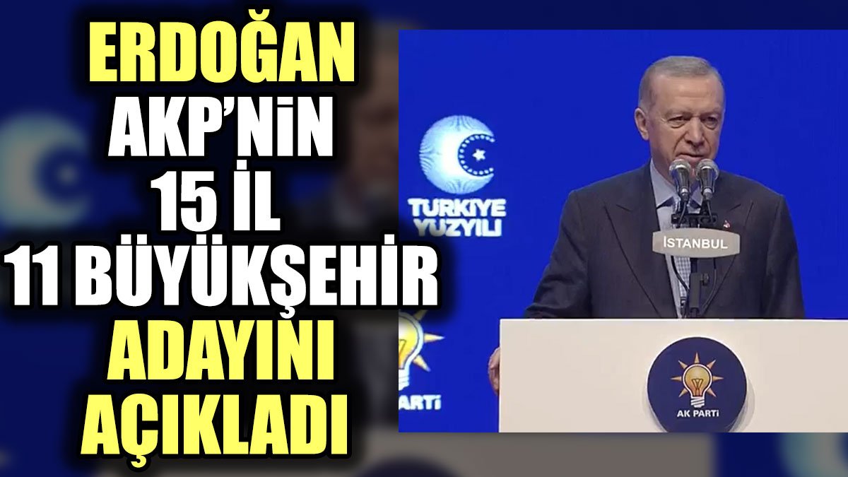 Erdoğan AKP'nin 11 il 15 Büyükşehir adayını açıkladı