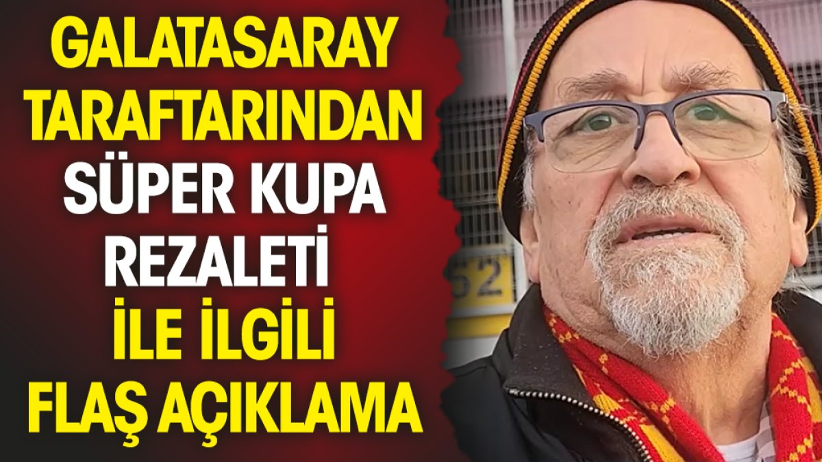 Galatasaray taraftarından Süper Kupa rezaleti ile ilgili flaş açıklama