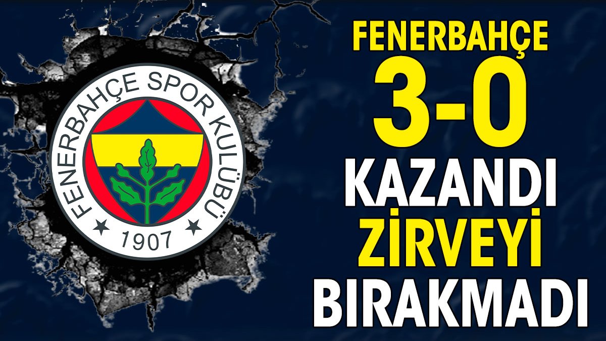 Fenerbahçe 3-0 kazandı zirvede kaldı