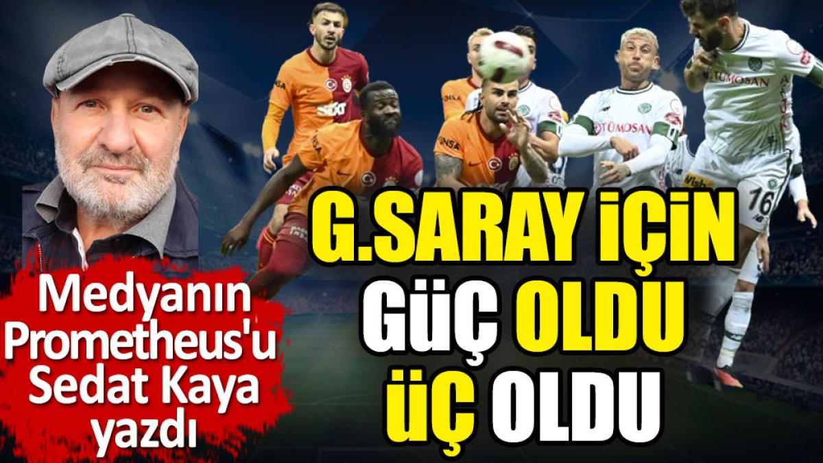 Galatasaray için güç oldu. Sonunda üç oldu. Sedat Kaya yazdı