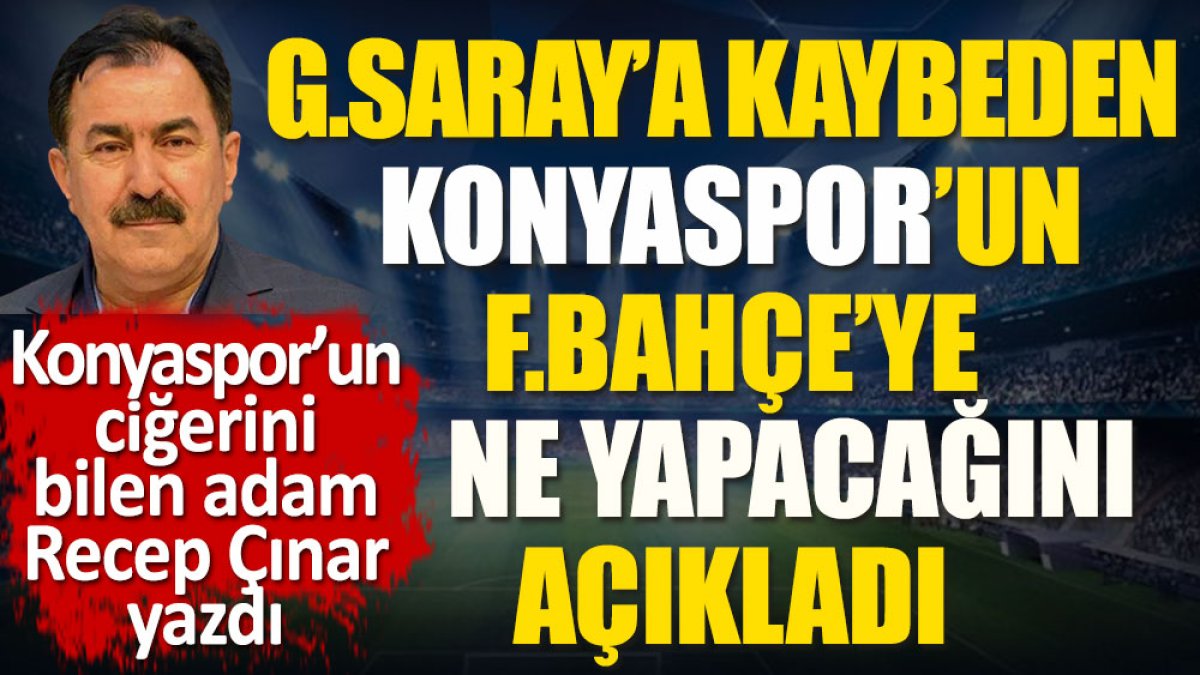 Galatasaray'a kaybeden Konyaspor'un Fenerbahçe'ye ne yapacağını açıkladı. Recep Çınar yazdı