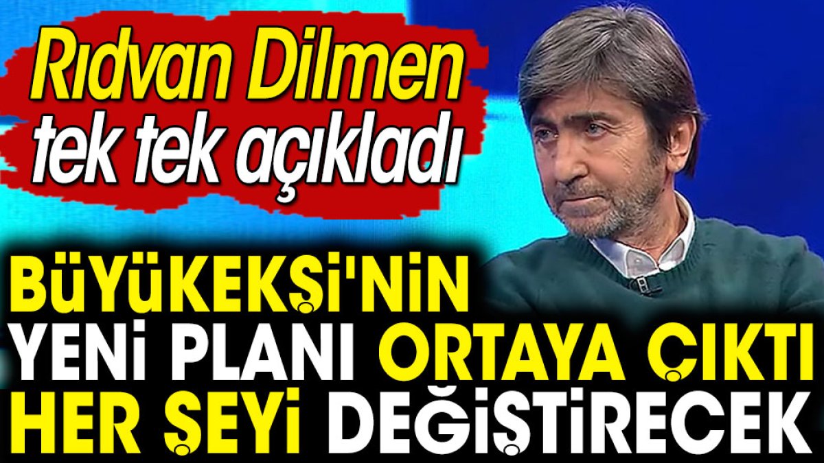 Büyükekşi'nin yeni planı ortaya çıktı. Her şeyi değiştirecek. Rıdvan Dilmen tek tek açıkladı