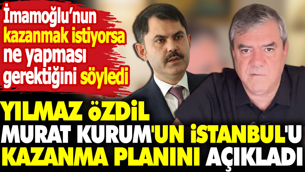 Yılmaz Özdil Murat Kurum'un İstanbul'u kazanma planını açıkladı. İmamoğlu'nun kazanmak istiyorsa ne yapması gerektiğini söyledi