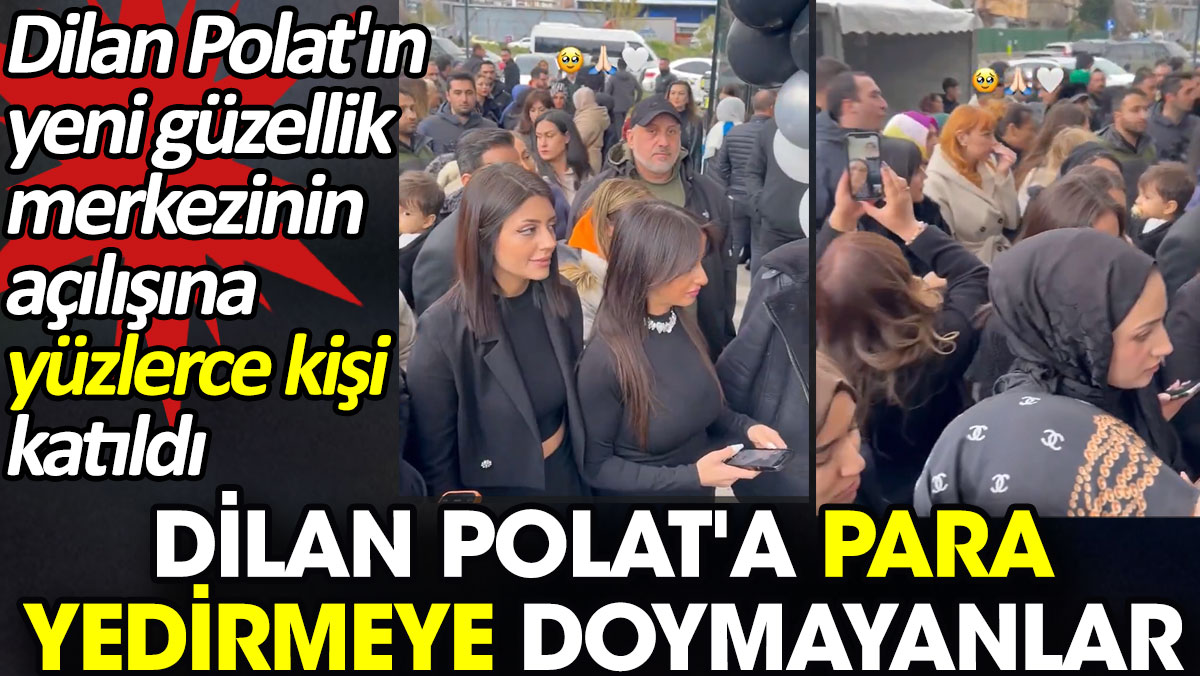 Dilan Polat'ın yeni güzellik merkezinin açılışına yüzlerce kişi katıldı. Dilan Polat'a para yedirmeye doymayanlar