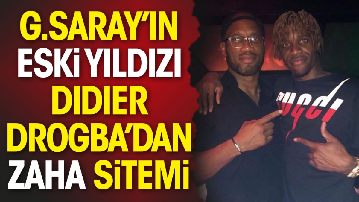 Galatasaray'ın eski yıldızı Drogba'dan Zaha sitemi!