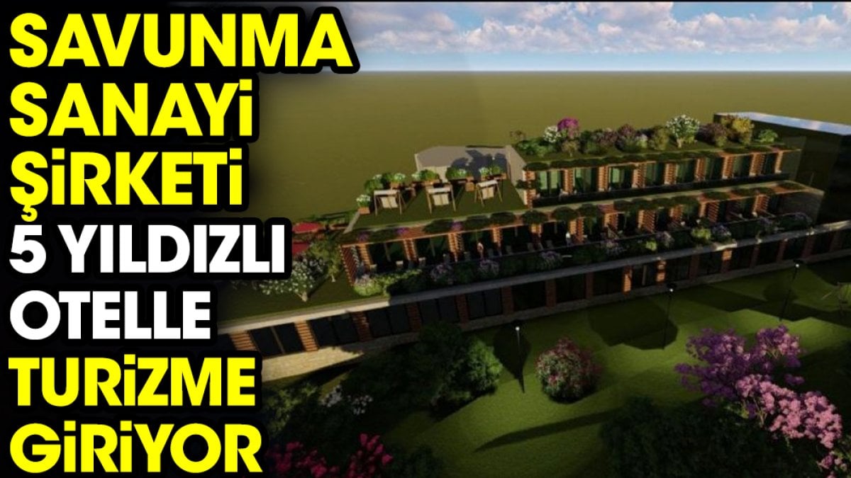 Savunma sanayi şirketi 5 yıldızlı otelle turizme giriyor