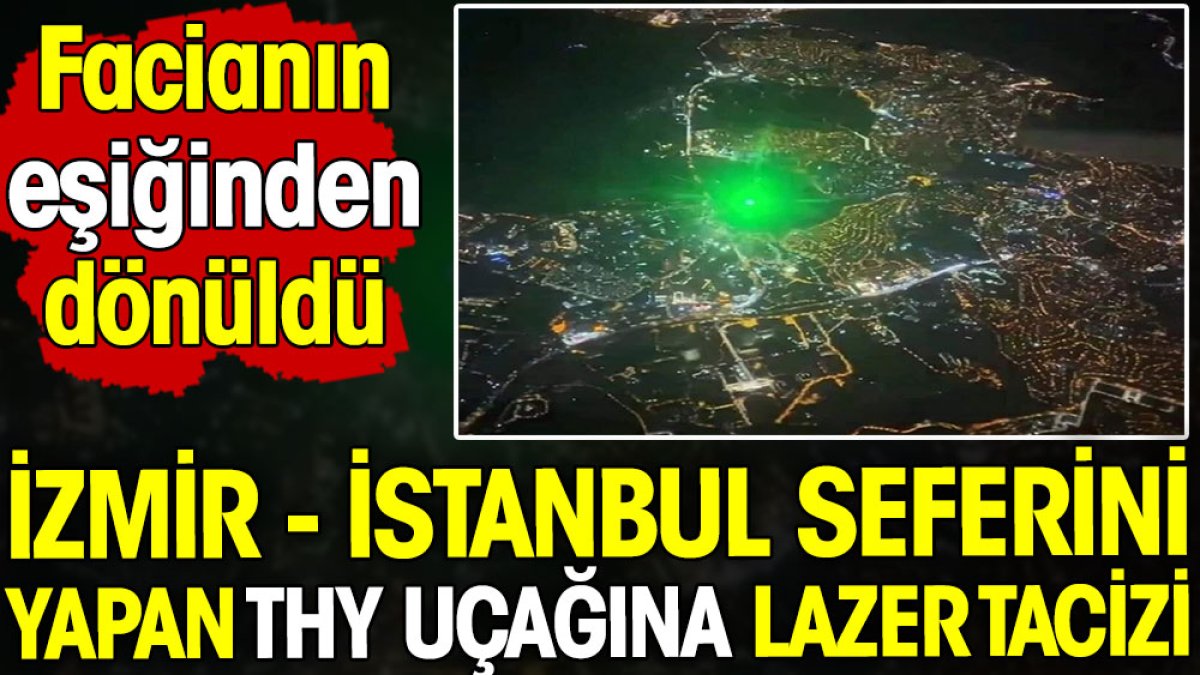 İzmir - İstanbul seferini yapan THY uçağına lazer tacizi! Facianın eşiğinden dönüldü