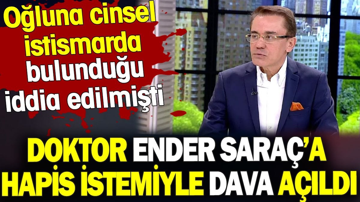 Ender Saraç hakkında hapis istemiyle dava açıldı. Oğluna cinsel istismarda bulunduğu iddia edilmişti