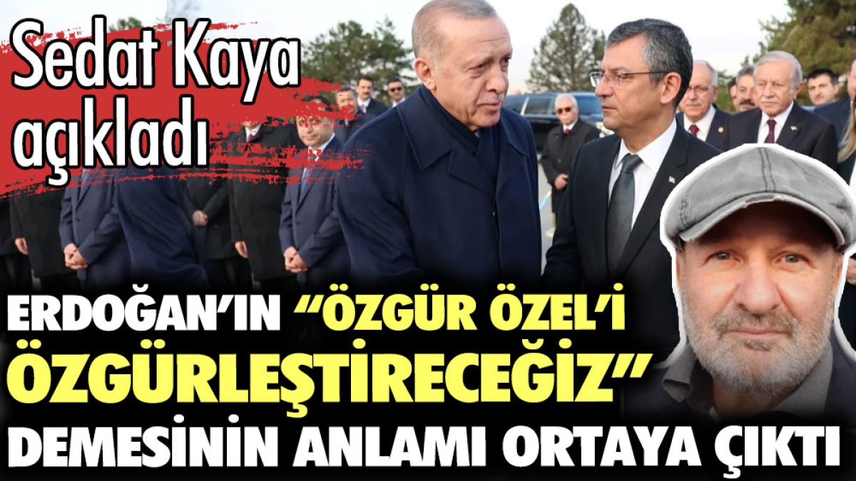 Erdoğan’ın Özgür Özel’i özgürleştireceğiz demesinin anlamı ortaya çıktı. Sedat Kaya açıkladı