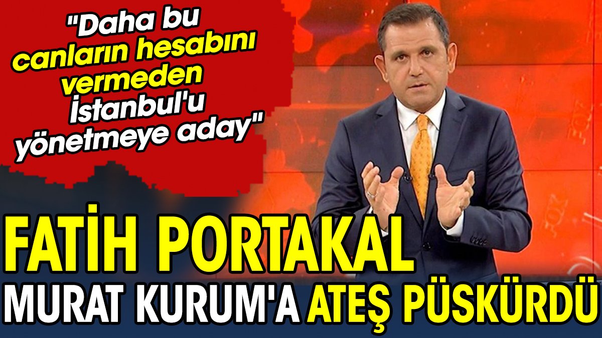 Fatih Portakal Murat Kurum'a ateş püskürdü: 'Daha bu canların hesabını vermeden İstanbul'u yönetmeye aday'