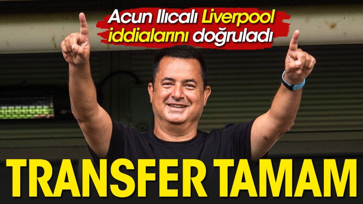 Acun Ilıcalı Liverpool iddiasını doğruladı. Transferi açıkladı