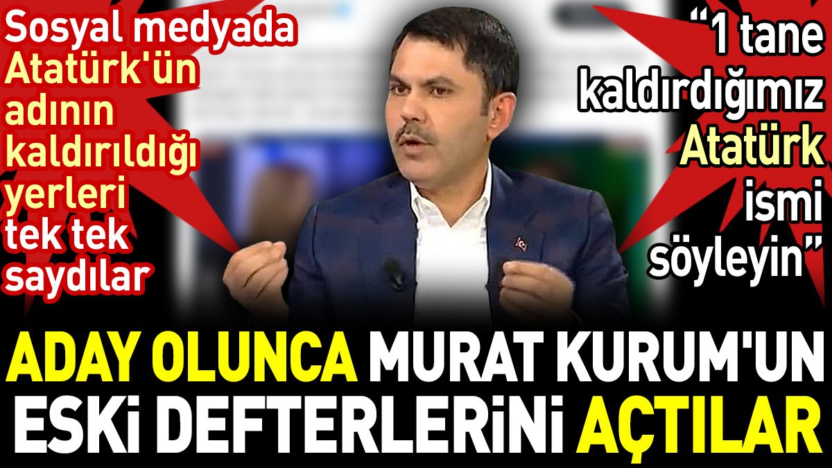 AKP'nin İstanbul adayı olunca Murat Kurum'un eski defterlerini açtılar. Atatürk'ün adının kaldırıldığı yerleri tek tek saydılar
