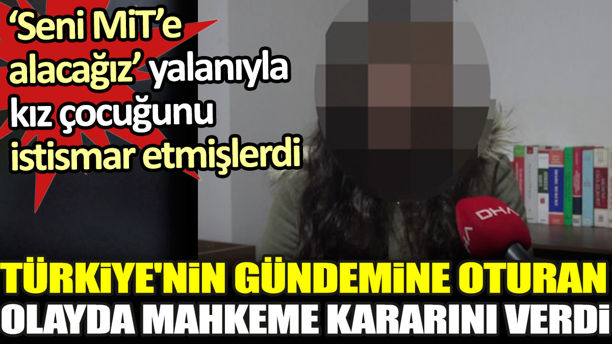 Türkiye'nin gündemine oturan olayda mahkeme kararını verdi. MİT yalanı ile kız çocuğunu istismar etmişlerdi