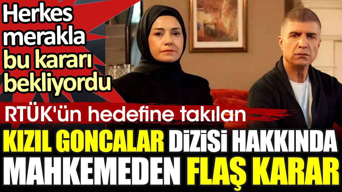 Kızıl Goncalar dizisi hakkında mahkemeden flaş karar. RTÜK'ün hedefine takılmıştı