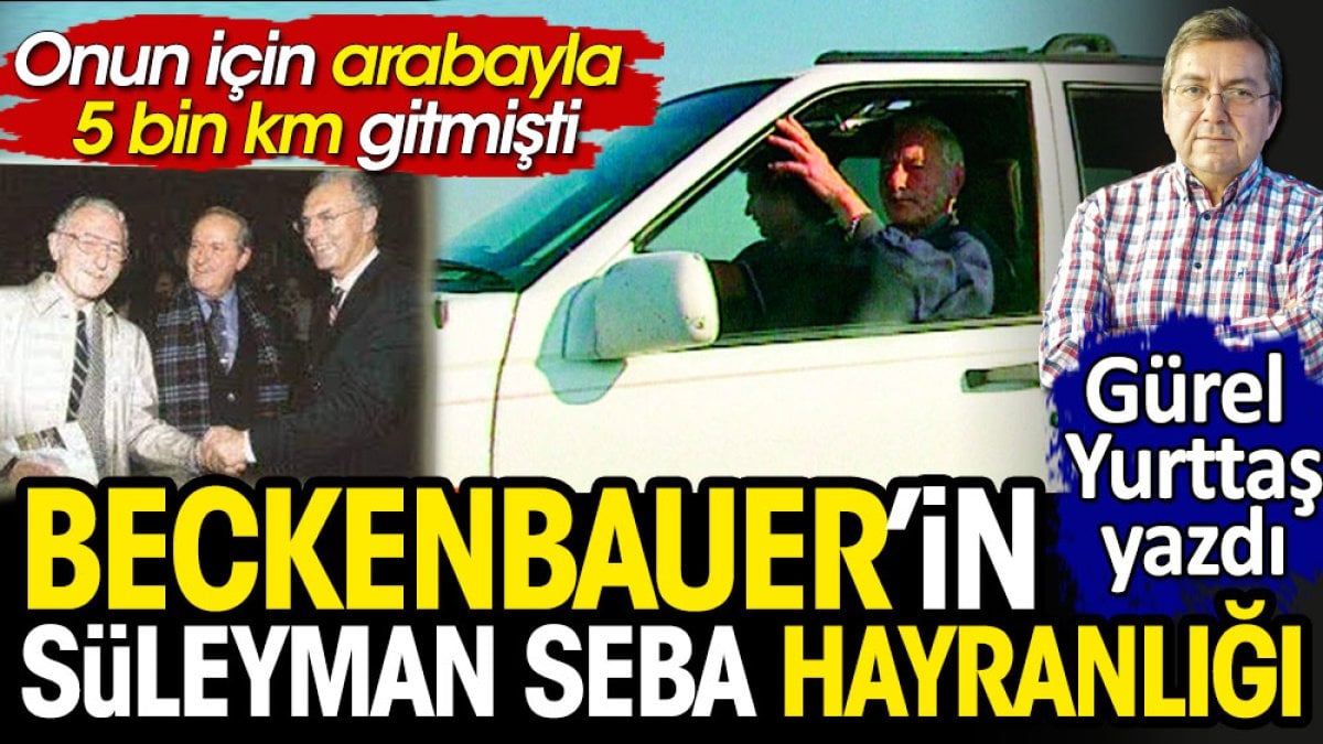 Beckenbauer'in Süleyman Seba hayranlığı. Onun için arabayla 5 bin kilometre gitmişti