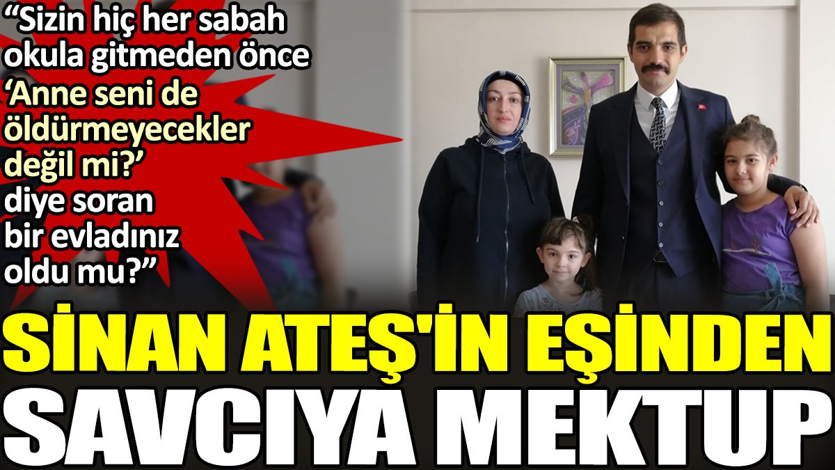 Sinan Ateş'in eşinden savcıya mektup. 'Sizin hiç her sabah okula gitmeden önce 'Anne seni de öldürmeyecekler değil mi?' diye soran bir evladınız oldu mu?'