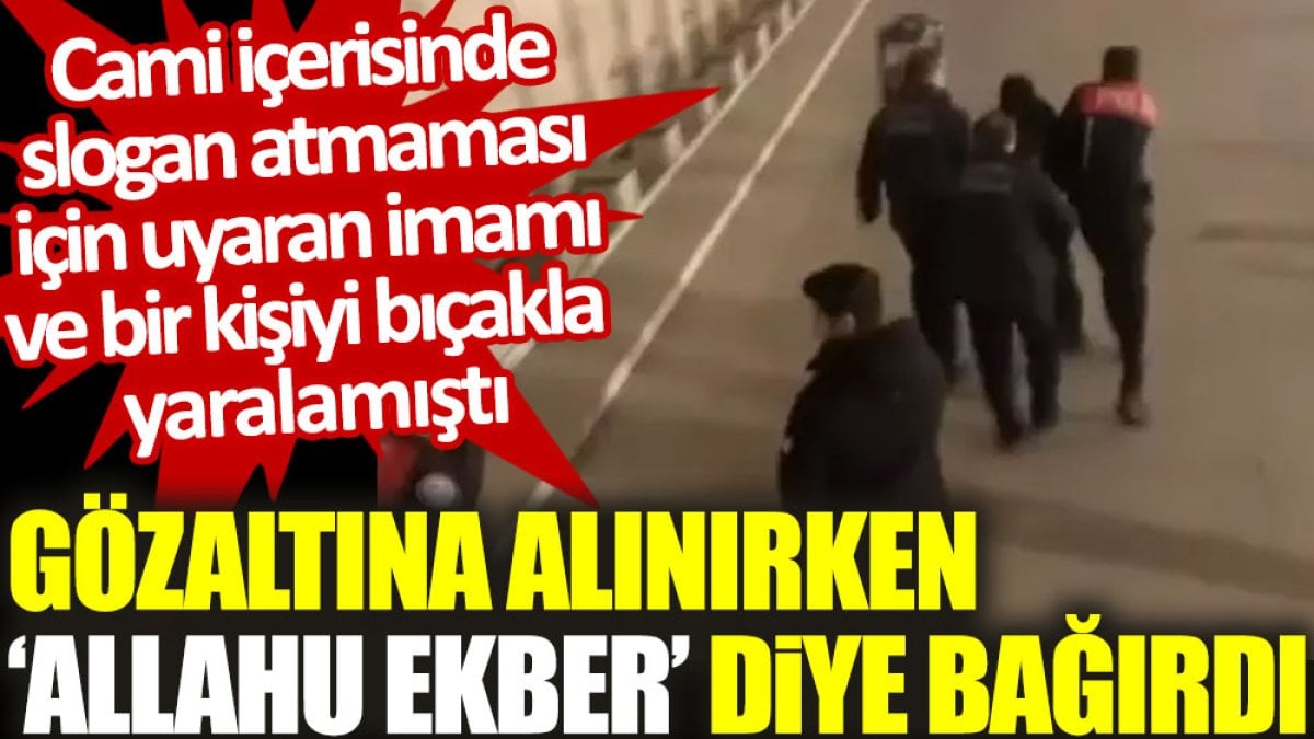 Fatih Camii imamını bıçaklayan şahıs gözaltına alınırken "Allahu Ekber" diye bağırdı