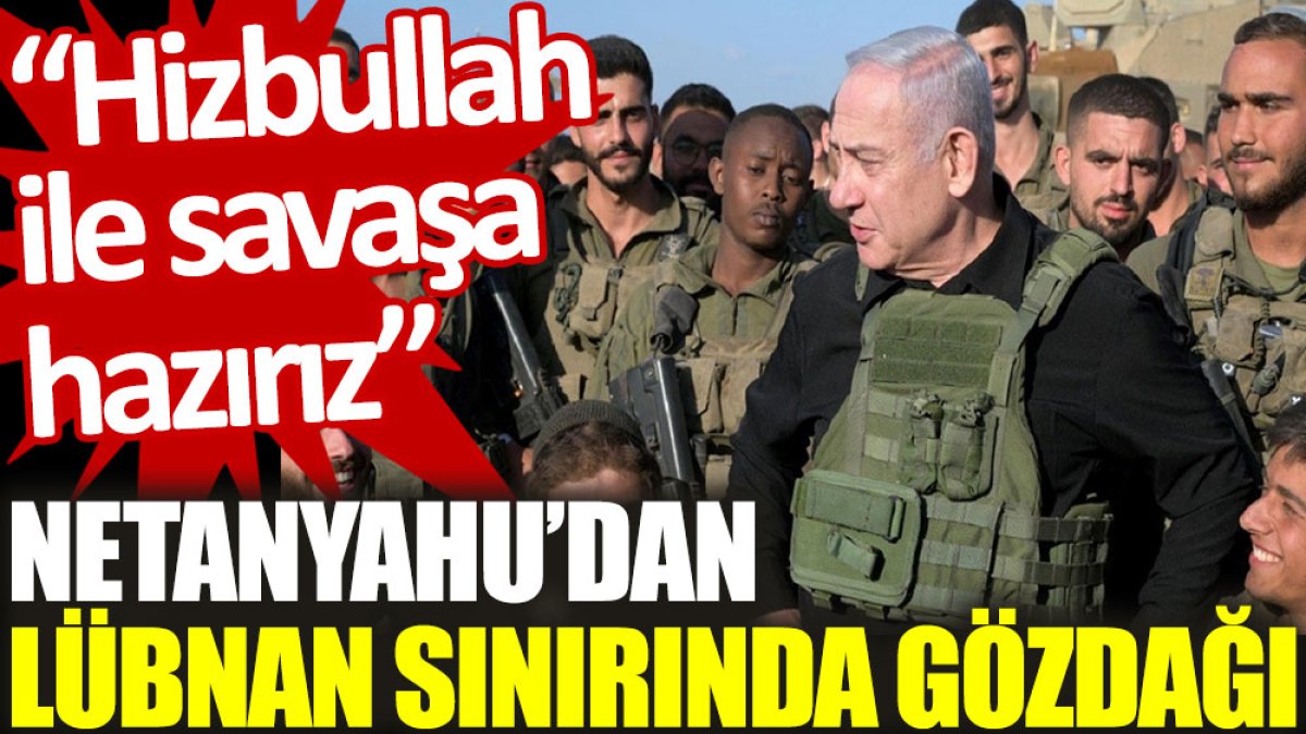 Netanyahu’dan Lübnan sınırında gözdağı: Hizbullah ile savaşa hazırız
