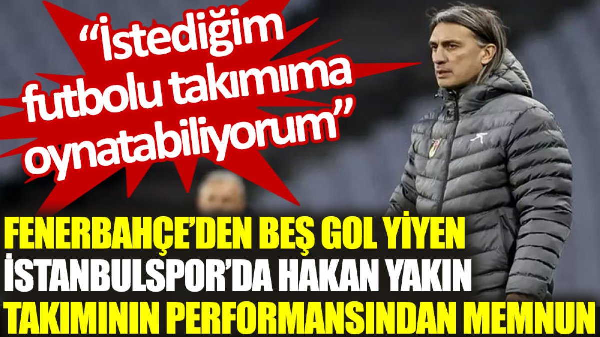 Beş gol yiyen İstanbulspor’da Hakan Yakın, takımının performansından memnun: İstediğim futbolu takımıma oynatabiliyorum