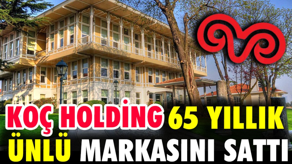 Koç Holding 65 yıllık ünlü markasını sattı