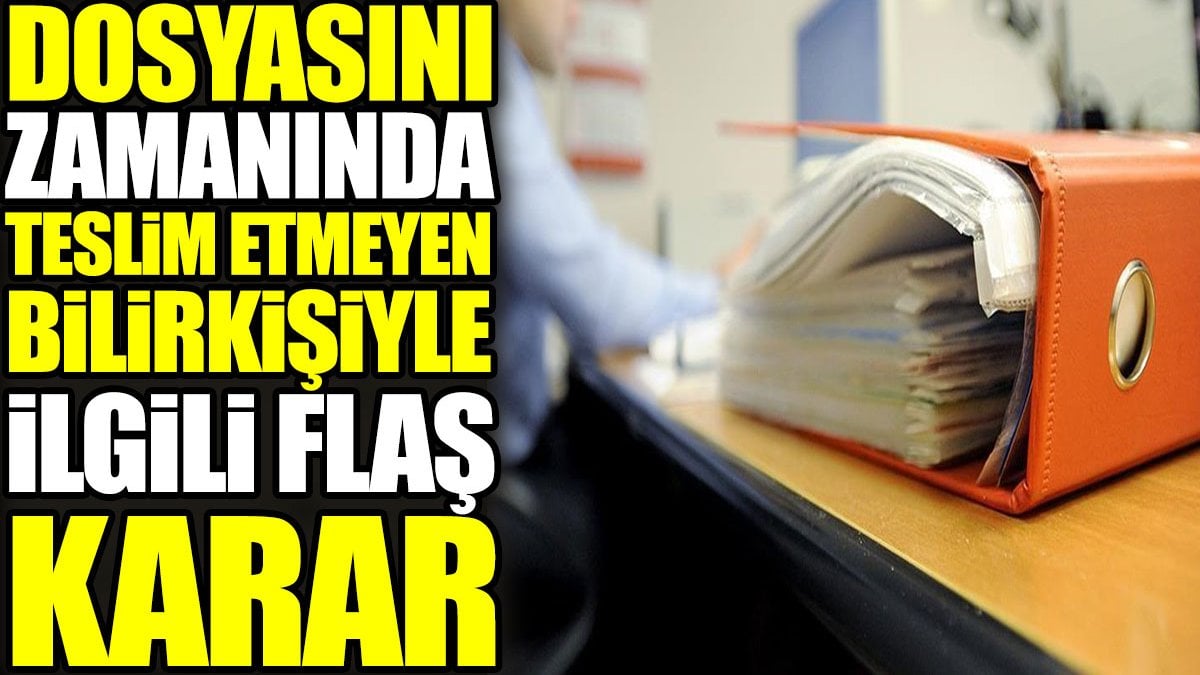 Dosyasını zamanında teslim etmeyen bilirkişiyle ilgili flaş karar