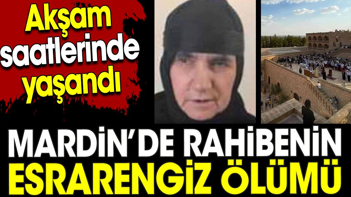 Mardin’de rahibenin esrarengiz ölümü. Akşam saatlerinde yaşandı