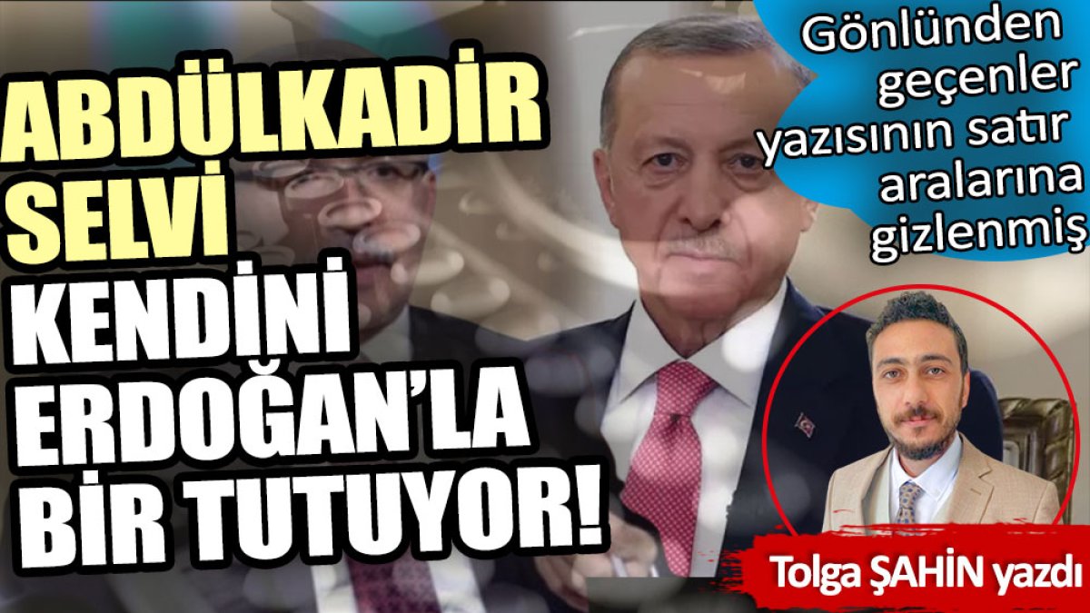 Abdülkadir Selvi kendini Erdoğan’la bir tutuyor!