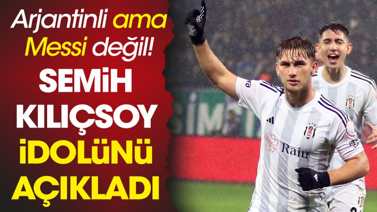 Semih Kılıçsoy idolünü açıkladı. Arjantinli ama Messi değil!