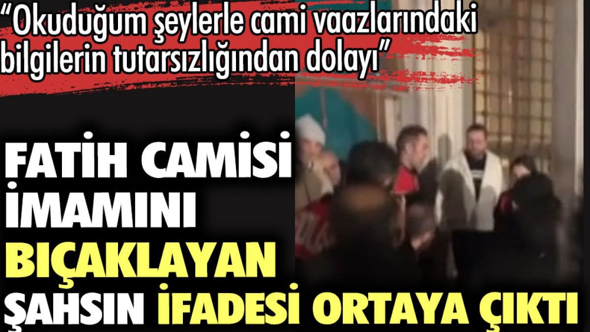 Fatih Camisi imamını bıçaklayan kişinin ifadesi ortaya çıktı