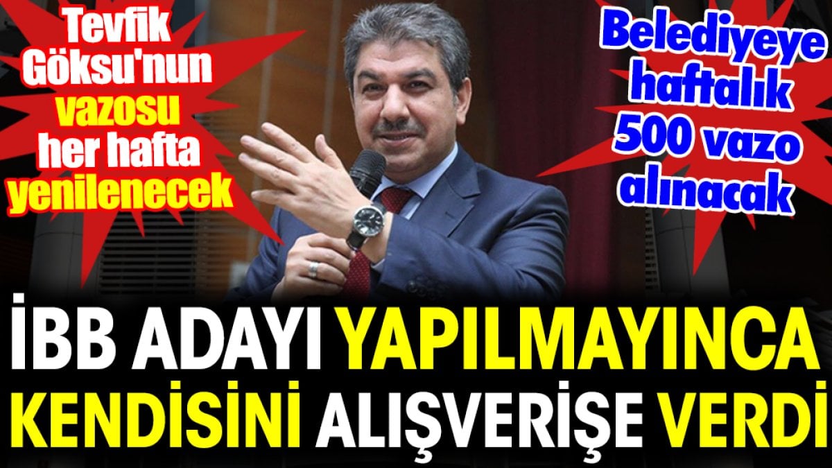 Tevfik Göksu'nun vazosu her hafta yenilenecek. İBB adayı yapılmayınca kendisini alışverişe verdi