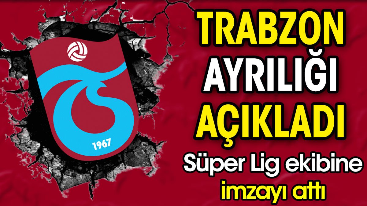 Trabzonspor ayrılığı açıkladı. Süper Lig ekibine imzayı attı