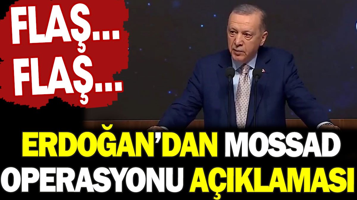 Flaş haber! Erdoğan'dan Mossad operasyonu açıklaması