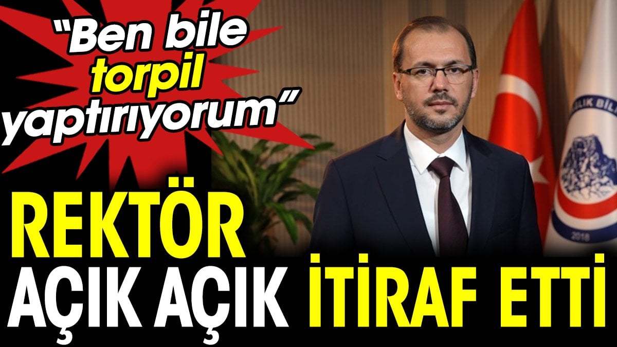 Rektör açık açık itiraf etti: Ben bile torpil yaptırıyorum