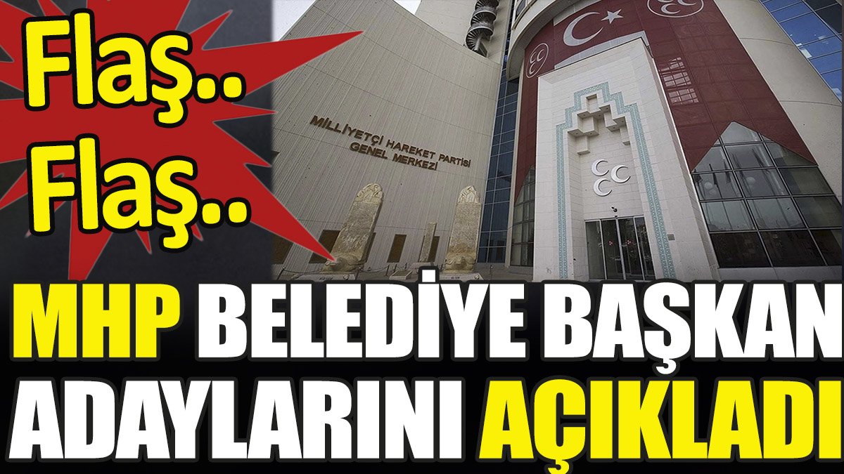 Flaş... Flaş... MHP Belediye Başkan Adaylarını açıkladı