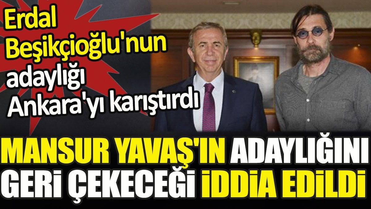 Mansur Yavaş'ın adaylığını geri çekeceği iddia edildi. Erdal Beşikçioğlu'nun adaylığı Ankara'yı karıştırdı
