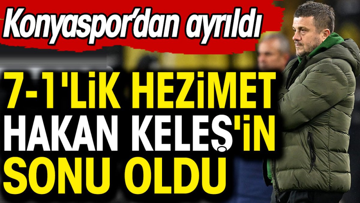 7-1'lik hezimet Hakan Keleş'in sonu oldu. Konyaspor'dan ayrıldı