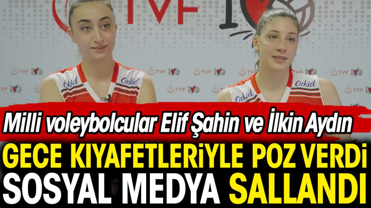 Milli voleybolcular Elif Şahin ve İlkin Aydın gece kıyafetleriyle poz verdi sosyal medya sallandı