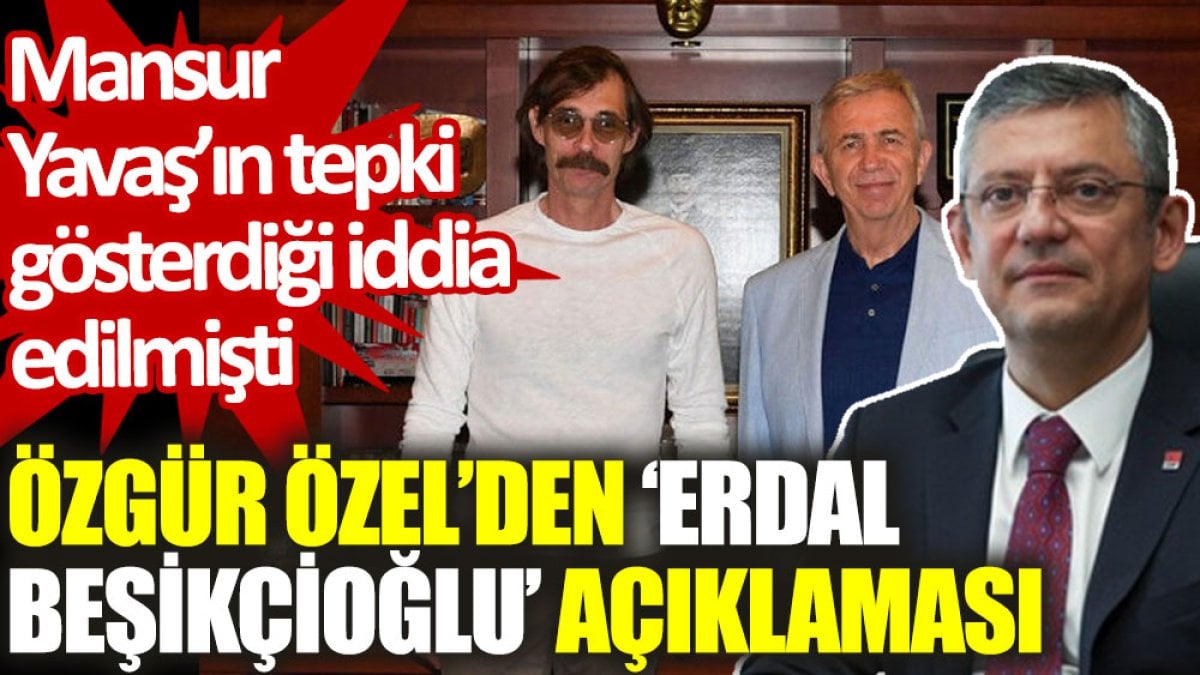 Özgür Özel'den 'Erdal Beşikçioğlu' açıklaması: Mansur Yavaş’ın tepki gösterdiği iddia edilmişti