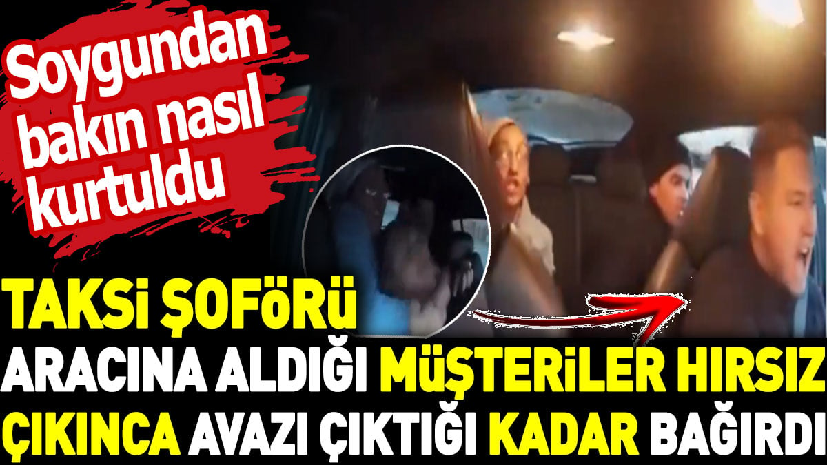 Taksi şoförü aracına aldığı müşteriler hırsız çıkınca avazı çıktığı kadar bağırdı. Soygundan bakın nasıl kurtuldu