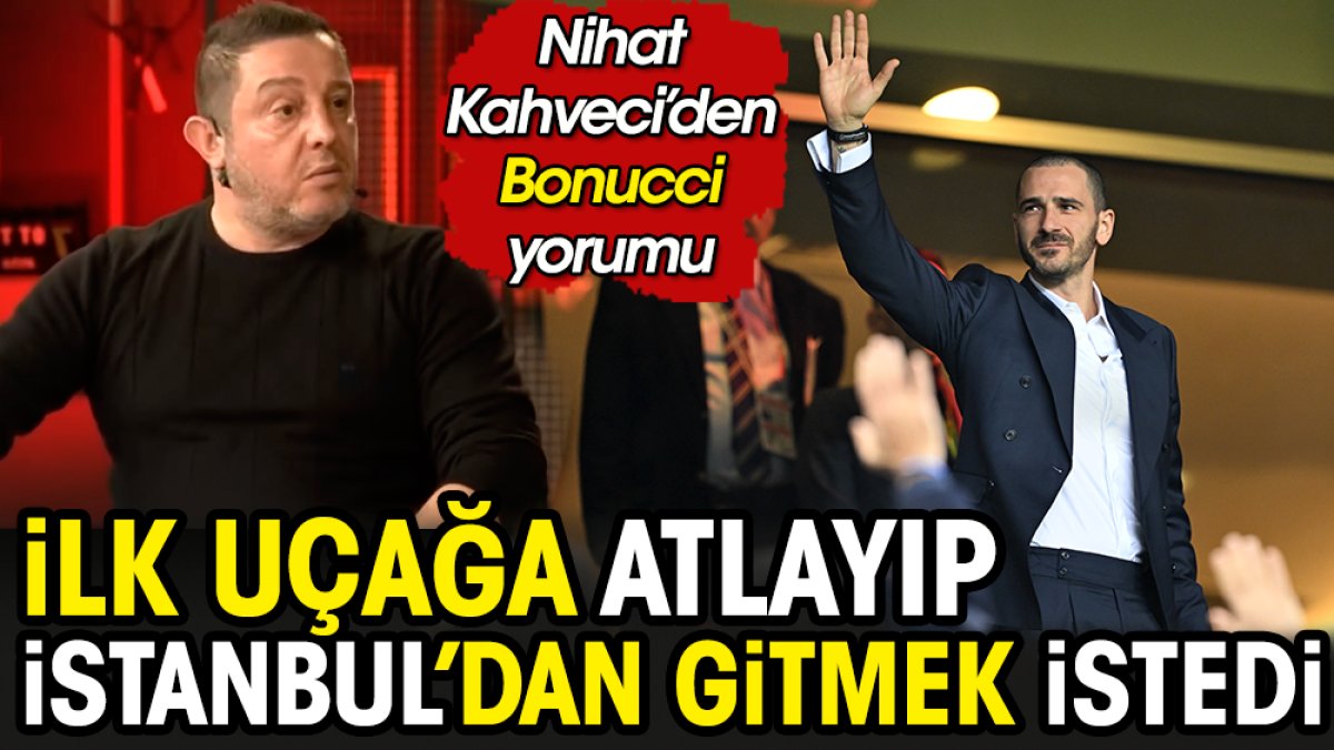 Bonucci ilk uçağa atlayıp İstanbul'dan ayrılmak istedi: Nihat Kahveci'den ironik yorum