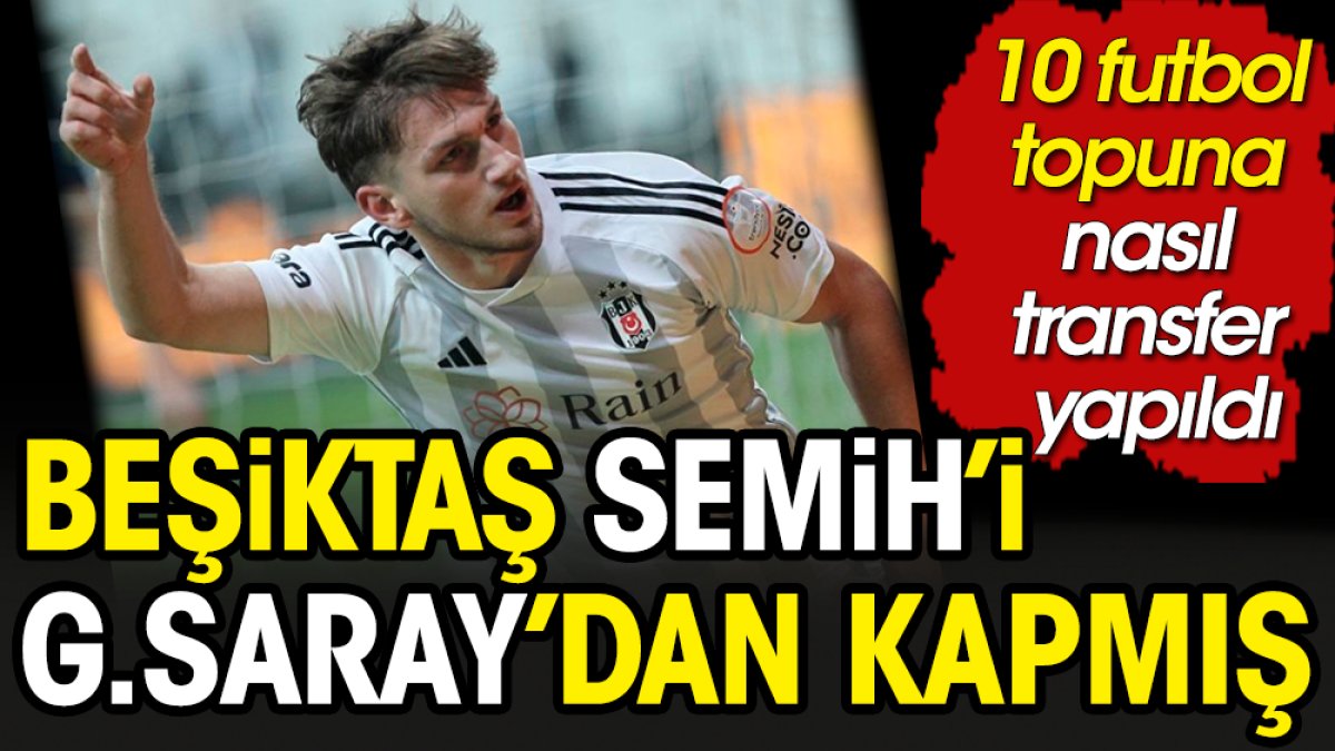Beşiktaş Semih'i Galatasaray'dan kapmış. 10 futbol topuna transfer