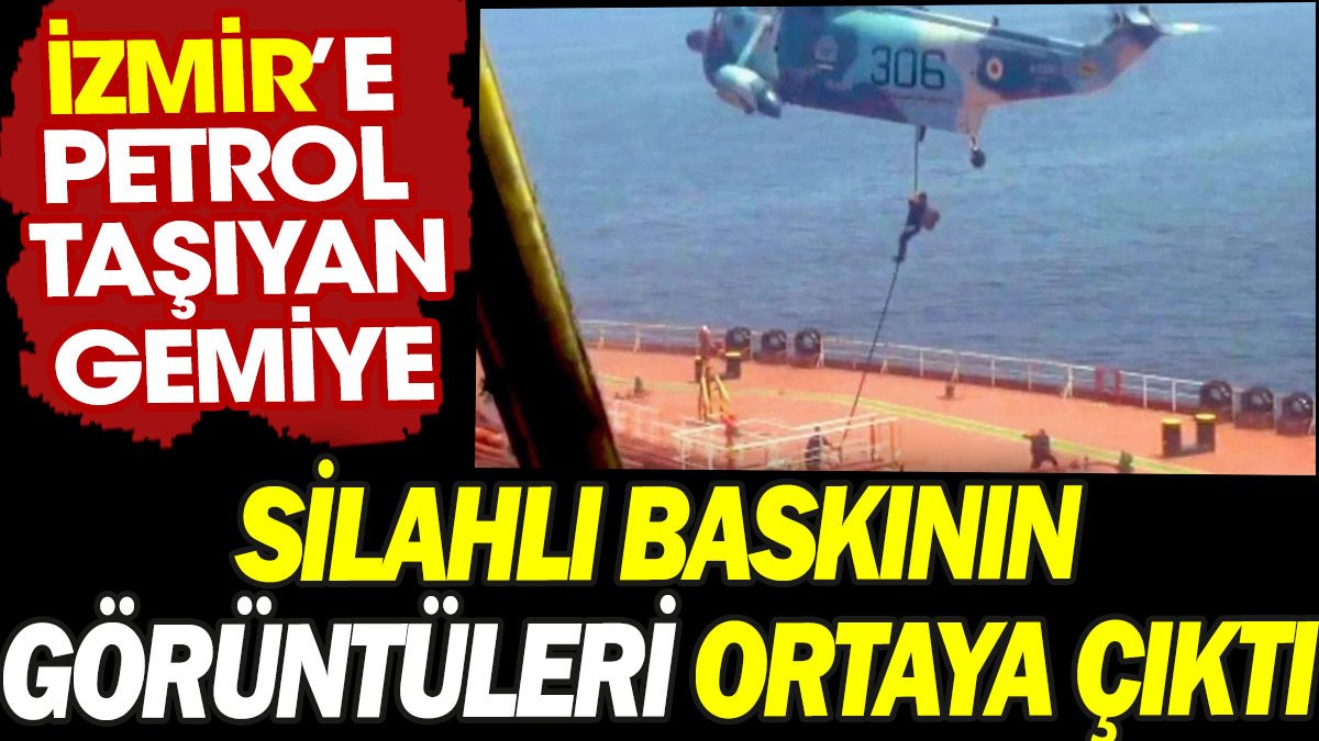 İzmir’e petrol taşıyan gemiye silahlı baskının görüntüleri ortaya çıktı