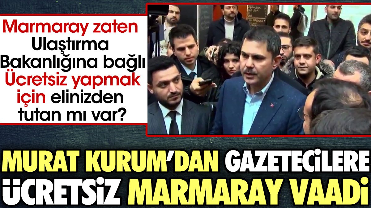 Murat Kurum'dan Gazetecilere ücretsiz Marmaray vaadi. Bakanlığa bağlı Marmaray'ı ücretsiz yapmak için elinizden tutan mı var ?