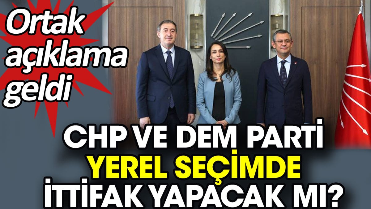 CHP ve DEM Parti yerel seçimde ittifak yapacak mı?  Ortak açıklama geldi