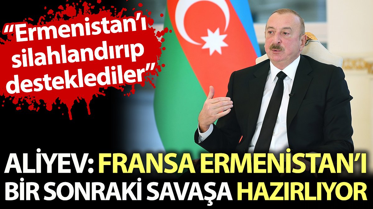 Aliyev: Fransa Ermenistan'ı silahlandırarak bir sonraki savaşa hazırlıyor